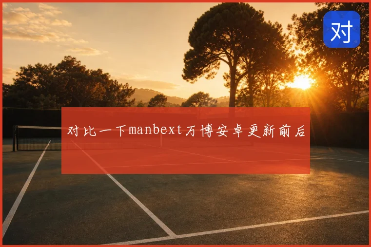 对比一下manbext万博安卓更新前后