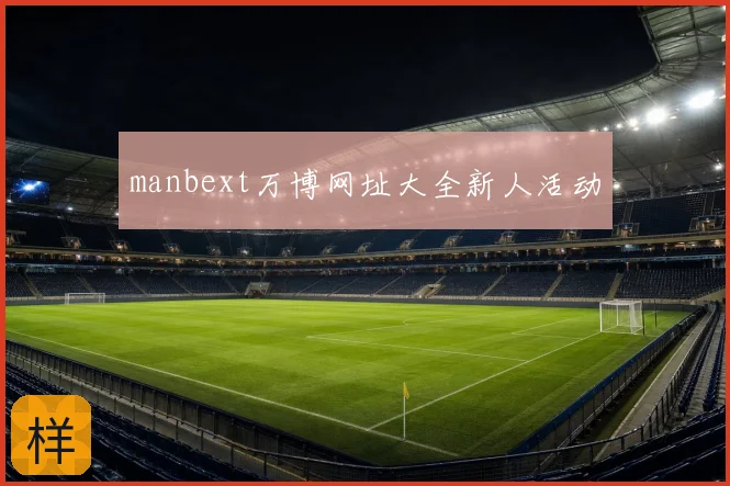 manbext万博网址大全新人活动