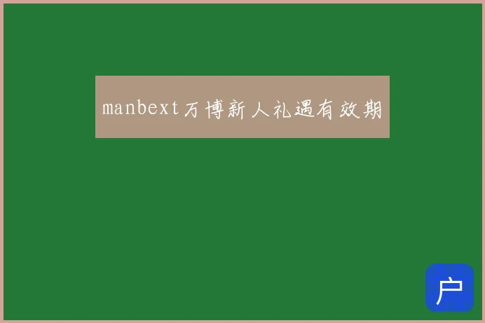 manbext万博新人礼遇有效期