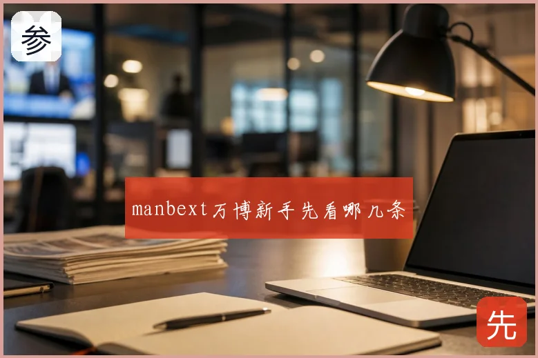 manbext万博新手先看哪几条